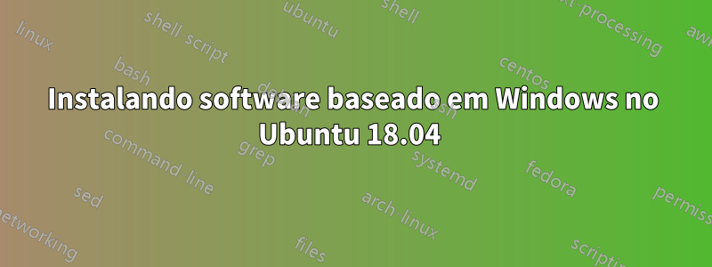 Instalando software baseado em Windows no Ubuntu 18.04 