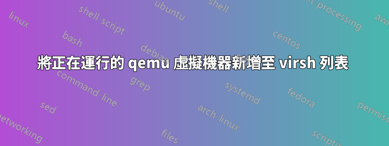 將正在運行的 qemu 虛擬機器新增至 virsh 列表