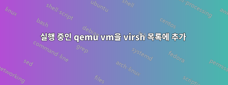 실행 중인 qemu vm을 virsh 목록에 추가