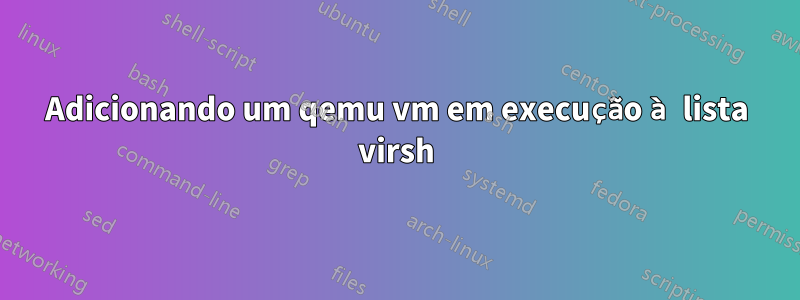 Adicionando um qemu vm em execução à lista virsh