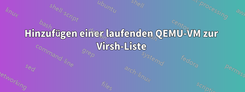 Hinzufügen einer laufenden QEMU-VM zur Virsh-Liste