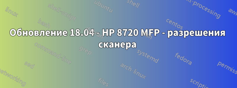 Обновление 18.04 - HP 8720 MFP - разрешения сканера