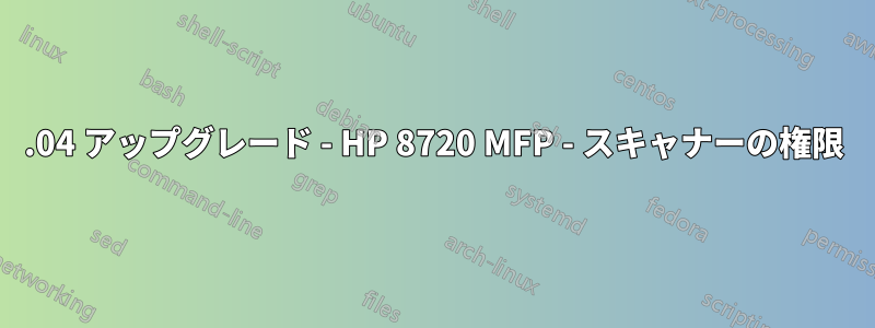 18.04 アップグレード - HP 8720 MFP - スキャナーの権限