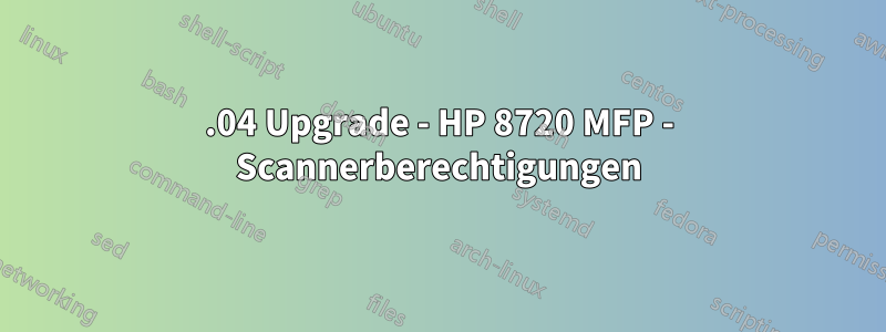 18.04 Upgrade - HP 8720 MFP - Scannerberechtigungen