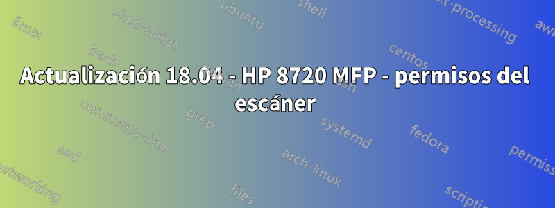 Actualización 18.04 - HP 8720 MFP - permisos del escáner