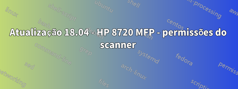 Atualização 18.04 - HP 8720 MFP - permissões do scanner