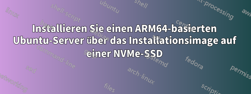 Installieren Sie einen ARM64-basierten Ubuntu-Server über das Installationsimage auf einer NVMe-SSD