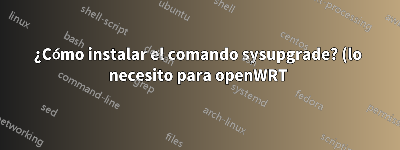¿Cómo instalar el comando sysupgrade? (lo necesito para openWRT)