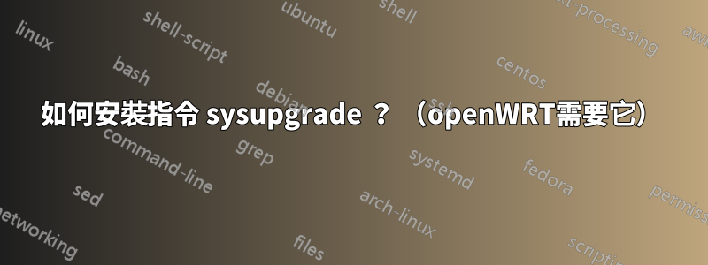 如何安裝指令 sysupgrade ？ （openWRT需要它）