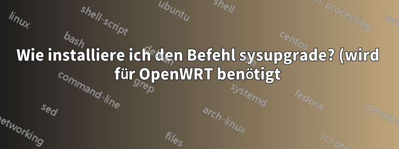 Wie installiere ich den Befehl sysupgrade? (wird für OpenWRT benötigt)