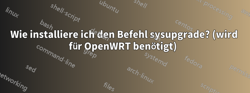 Wie installiere ich den Befehl sysupgrade? (wird für OpenWRT benötigt) 