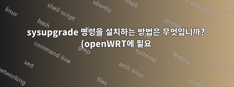 sysupgrade 명령을 설치하는 방법은 무엇입니까? (openWRT에 필요)