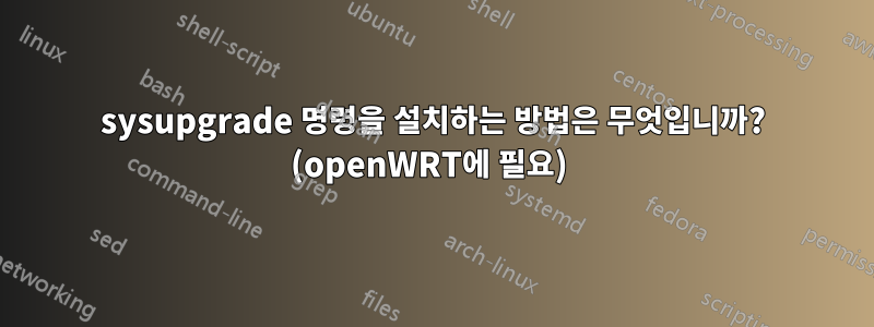 sysupgrade 명령을 설치하는 방법은 무엇입니까? (openWRT에 필요) 