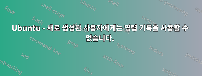 Ubuntu - 새로 생성된 사용자에게는 명령 기록을 사용할 수 없습니다.