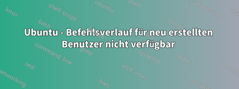 Ubuntu - Befehlsverlauf für neu erstellten Benutzer nicht verfügbar