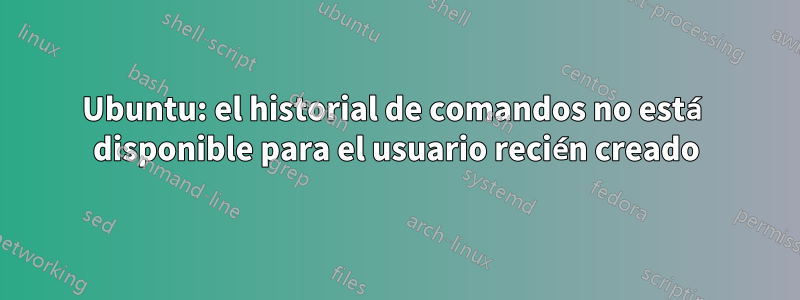 Ubuntu: el historial de comandos no está disponible para el usuario recién creado