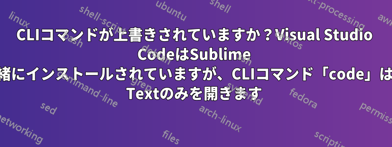 CLIコマンドが上書きされていますか？Visual Studio CodeはSublime Textと一緒にインストールされていますが、CLIコマンド「code」はSublime Textのみを開きます