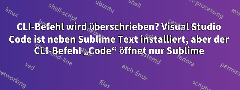 CLI-Befehl wird überschrieben? Visual Studio Code ist neben Sublime Text installiert, aber der CLI-Befehl „Code“ öffnet nur Sublime