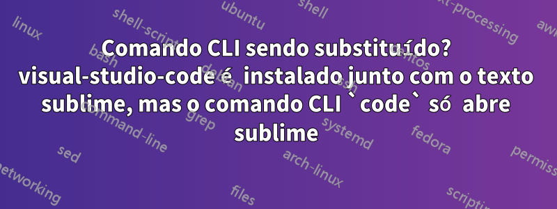 Comando CLI sendo substituído? visual-studio-code é instalado junto com o texto sublime, mas o comando CLI `code` só abre sublime