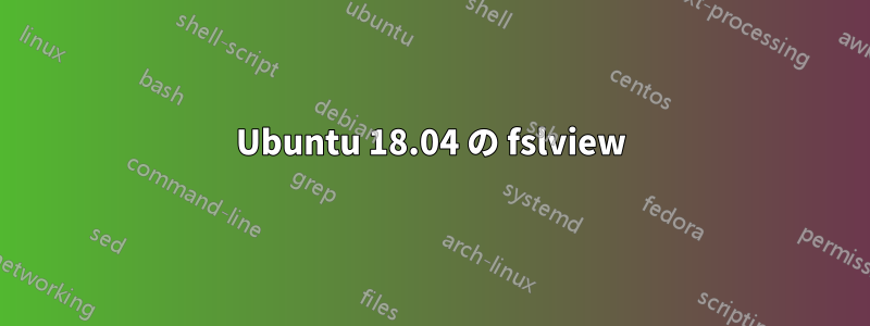 Ubuntu 18.04 の fslview