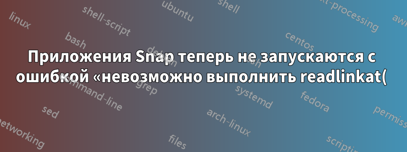 Приложения Snap теперь не запускаются с ошибкой «невозможно выполнить readlinkat()»