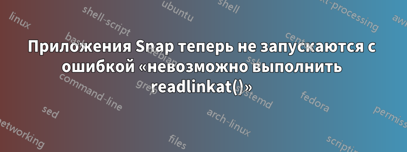 Приложения Snap теперь не запускаются с ошибкой «невозможно выполнить readlinkat()»