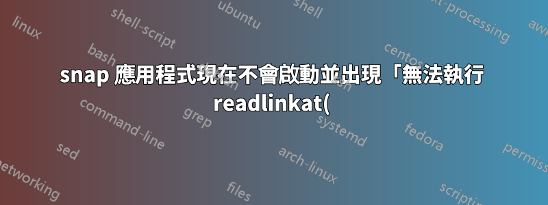 snap 應用程式現在不會啟動並出現「無法執行 readlinkat()」錯誤