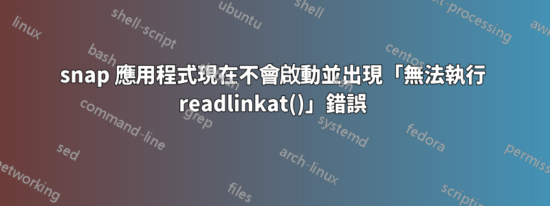 snap 應用程式現在不會啟動並出現「無法執行 readlinkat()」錯誤