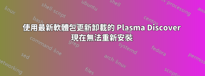 使用最新軟體包更新卸載的 Plasma Discover 現在無法重新安裝