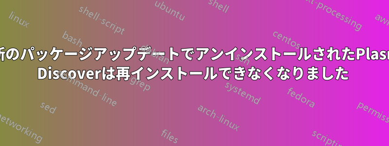 最新のパッケージアップデートでアンインストールされたPlasma Discoverは再インストールできなくなりました