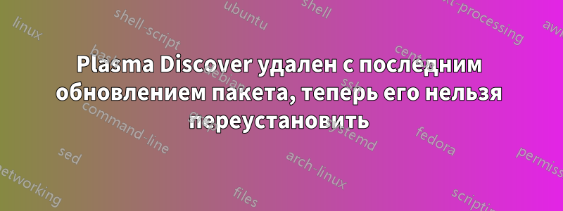 Plasma Discover удален с последним обновлением пакета, теперь его нельзя переустановить