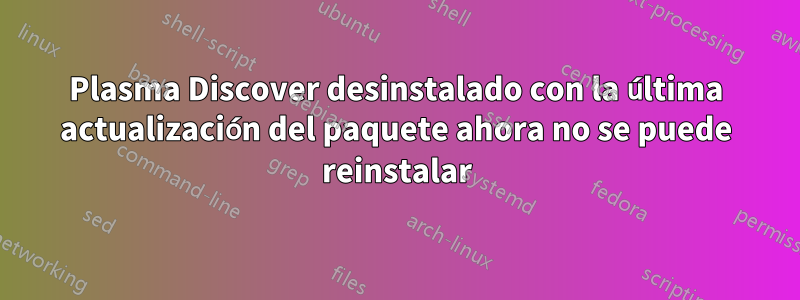 Plasma Discover desinstalado con la última actualización del paquete ahora no se puede reinstalar