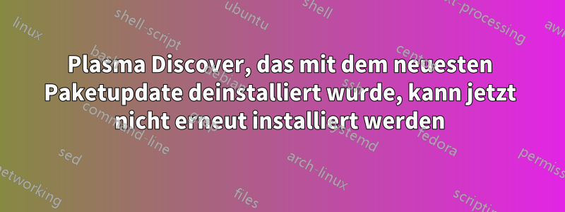 Plasma Discover, das mit dem neuesten Paketupdate deinstalliert wurde, kann jetzt nicht erneut installiert werden