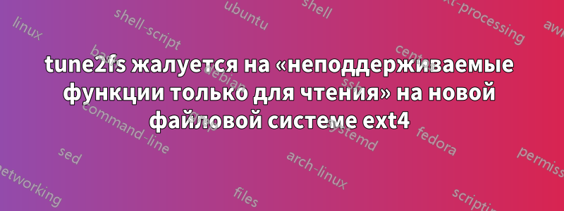 tune2fs жалуется на «неподдерживаемые функции только для чтения» на новой файловой системе ext4