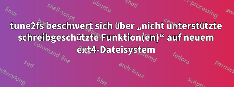 tune2fs beschwert sich über „nicht unterstützte schreibgeschützte Funktion(en)“ auf neuem ext4-Dateisystem