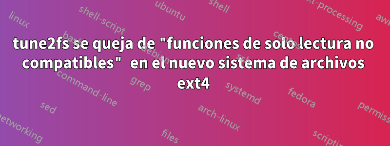 tune2fs se queja de "funciones de solo lectura no compatibles" en el nuevo sistema de archivos ext4