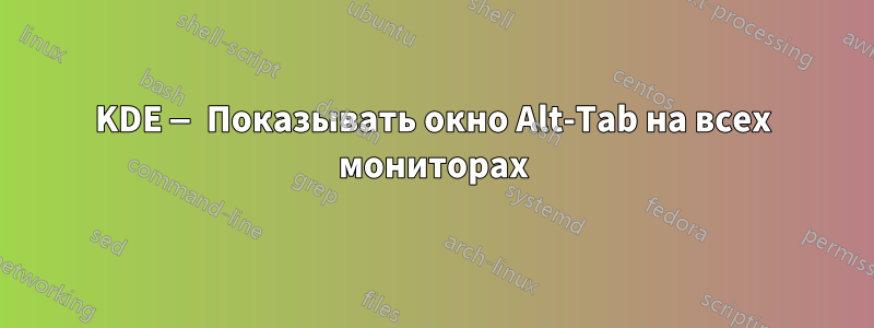 KDE — Показывать окно Alt-Tab на всех мониторах