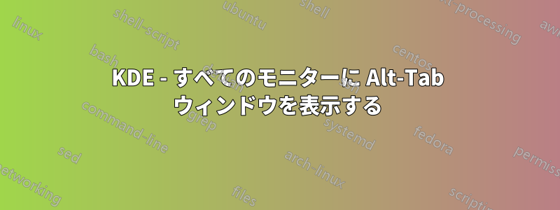 KDE - すべてのモニターに Alt-Tab ウィンドウを表示する