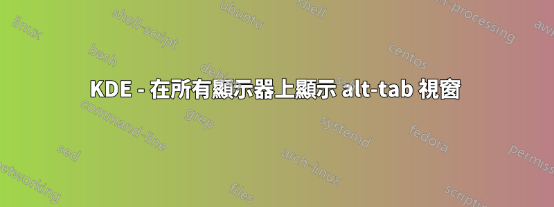 KDE - 在所有顯示器上顯示 alt-tab 視窗