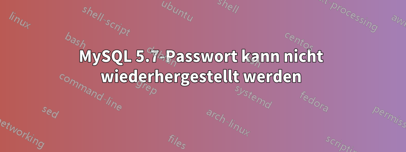 MySQL 5.7-Passwort kann nicht wiederhergestellt werden