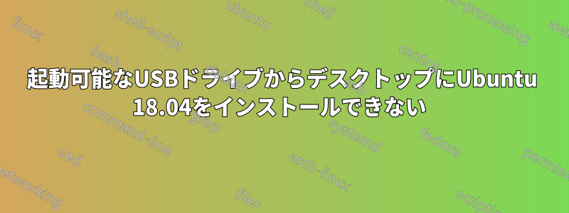 起動可能なUSBドライブからデスクトップにUbuntu 18.04をインストールできない 