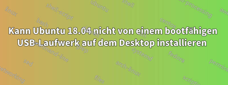 Kann Ubuntu 18.04 nicht von einem bootfähigen USB-Laufwerk auf dem Desktop installieren 