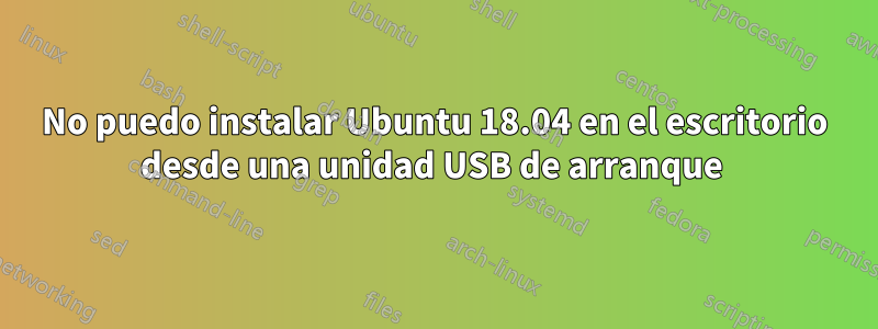 No puedo instalar Ubuntu 18.04 en el escritorio desde una unidad USB de arranque 