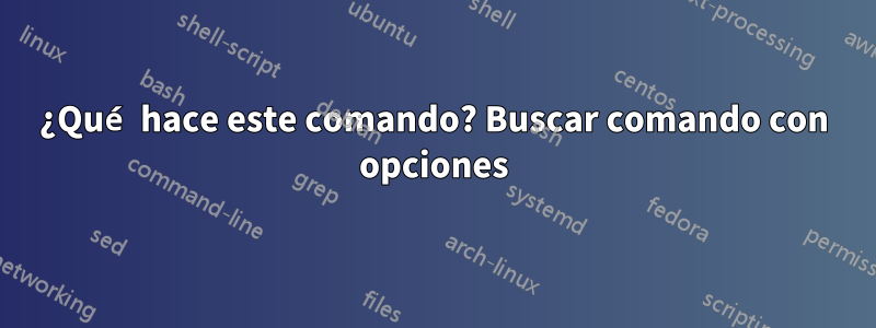 ¿Qué hace este comando? Buscar comando con opciones