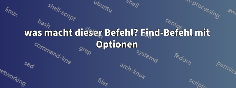 was macht dieser Befehl? Find-Befehl mit Optionen