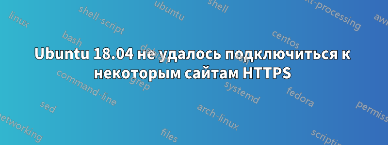 Ubuntu 18.04 не удалось подключиться к некоторым сайтам HTTPS