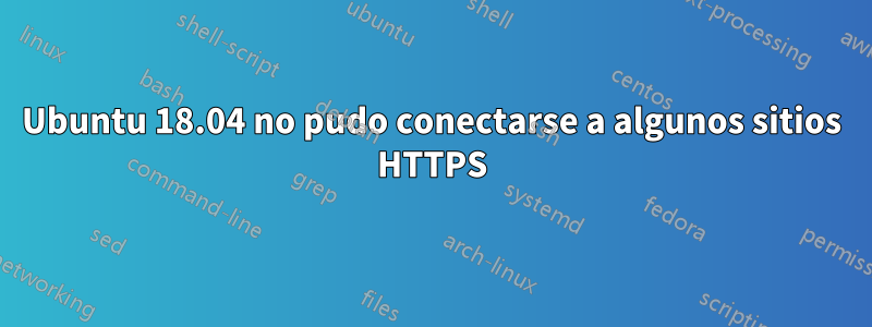 Ubuntu 18.04 no pudo conectarse a algunos sitios HTTPS