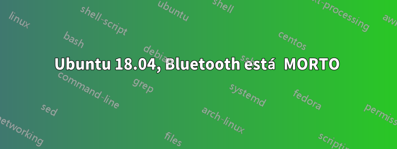 Ubuntu 18.04, Bluetooth está MORTO