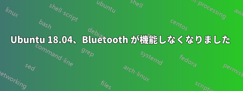 Ubuntu 18.04、Bluetooth が機能しなくなりました