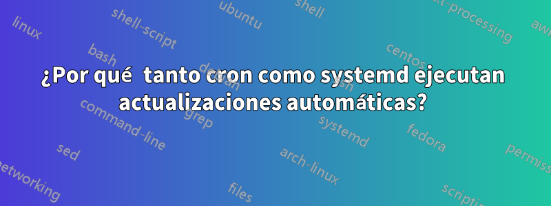 ¿Por qué tanto cron como systemd ejecutan actualizaciones automáticas?